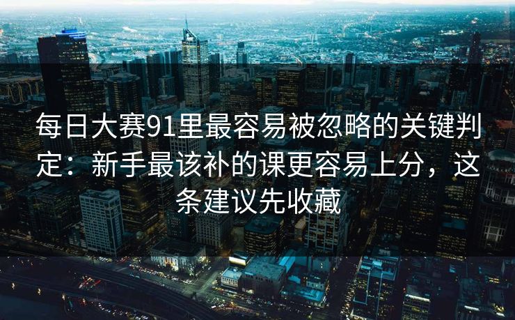 每日大赛91里最容易被忽略的关键判定：新手最该补的课更容易上分，这条建议先收藏