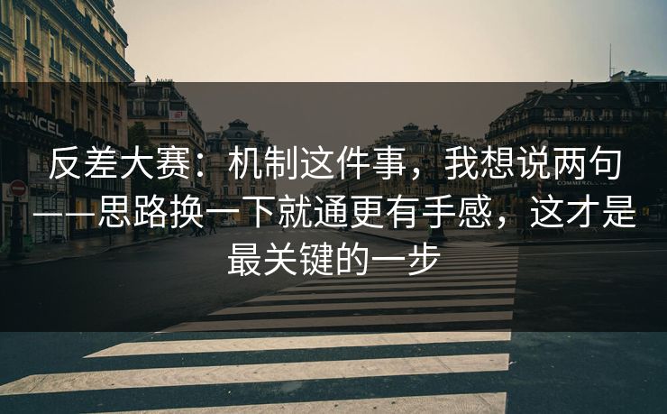 反差大赛:机制这件事,我想说两句——思路换一下就通更有手感,这才是最关键的一步