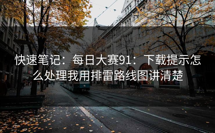 快速笔记:每日大赛91:下载提示怎么处理我用排雷路线图讲清楚