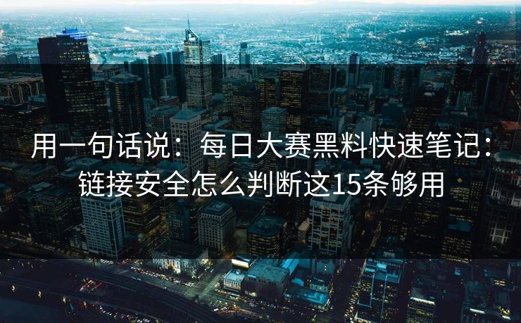 用一句话说:每日大赛黑料快速笔记:链接安全怎么判断这15条够用