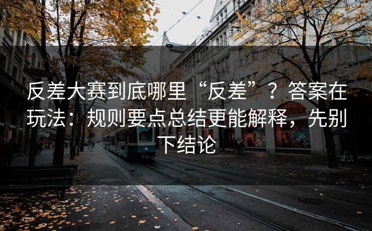 反差大赛到底哪里“反差”?答案在玩法:规则要点总结更能解释,先别下结论