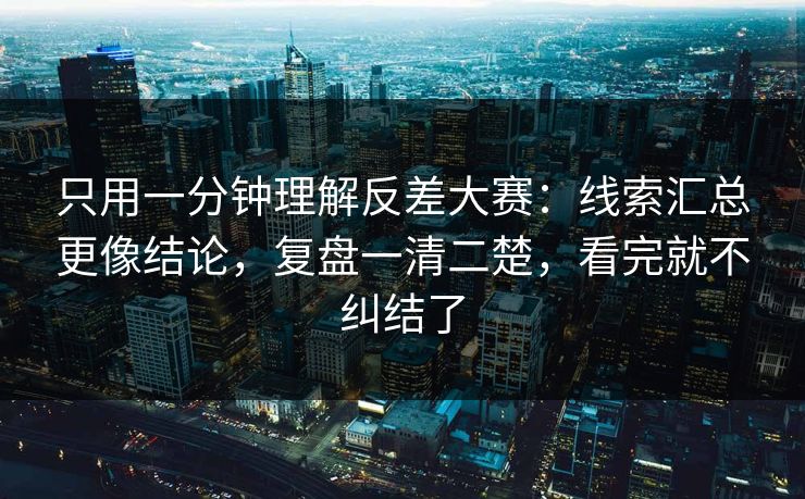 只用一分钟理解反差大赛:线索汇总更像结论,复盘一清二楚,看完就不纠结了